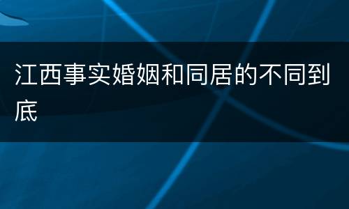 江西事实婚姻和同居的不同到底