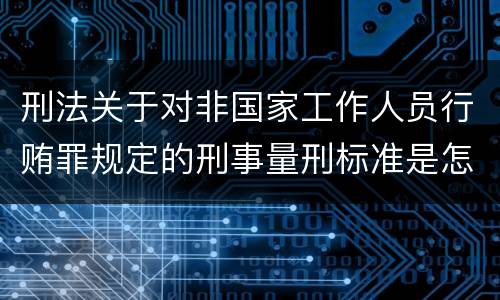 刑法关于对非国家工作人员行贿罪规定的刑事量刑标准是怎样的
