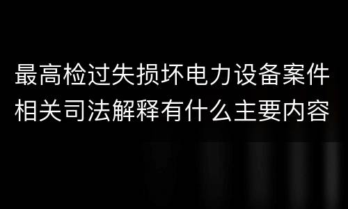 最高检过失损坏电力设备案件相关司法解释有什么主要内容