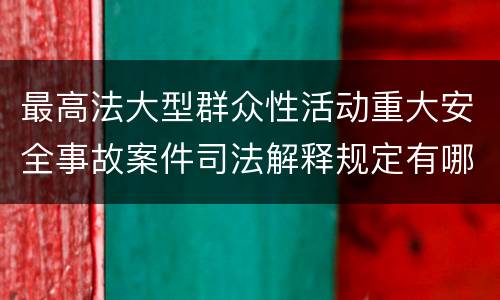 最高法大型群众性活动重大安全事故案件司法解释规定有哪些重要内容