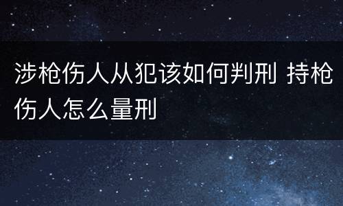 涉枪伤人从犯该如何判刑 持枪伤人怎么量刑
