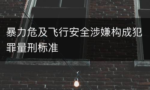 暴力危及飞行安全涉嫌构成犯罪量刑标准