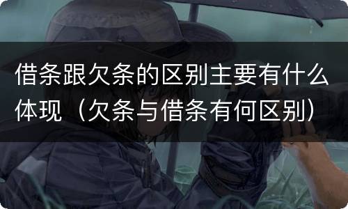 借条跟欠条的区别主要有什么体现（欠条与借条有何区别）
