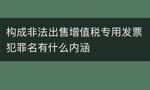 构成非法出售增值税专用发票犯罪名有什么内涵