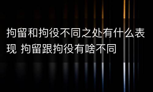 拘留和拘役不同之处有什么表现 拘留跟拘役有啥不同