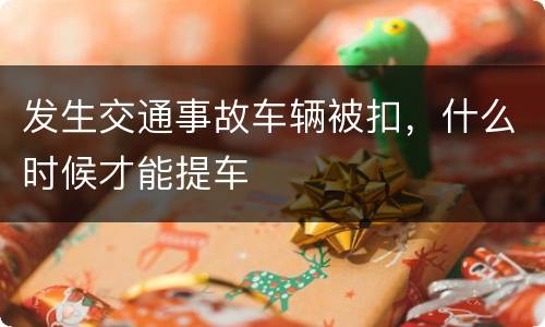 发生交通事故车辆被扣，什么时候才能提车