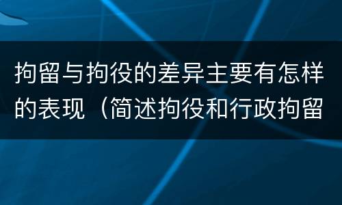 拘留与拘役的差异主要有怎样的表现（简述拘役和行政拘留的区别）