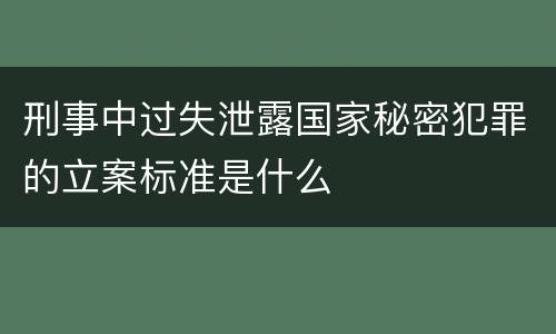 刑事中过失泄露国家秘密犯罪的立案标准是什么