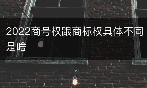 2022商号权跟商标权具体不同是啥