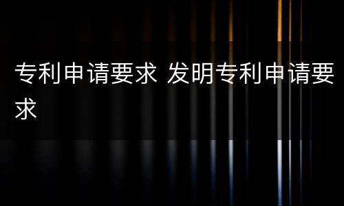 专利申请要求 发明专利申请要求