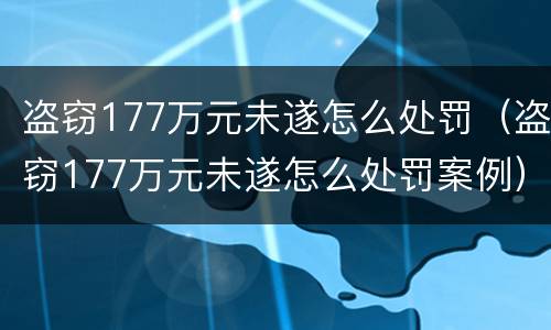 盗窃177万元未遂怎么处罚（盗窃177万元未遂怎么处罚案例）