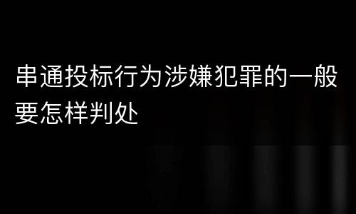 串通投标行为涉嫌犯罪的一般要怎样判处