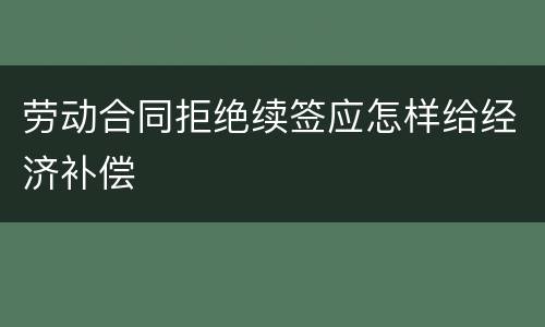 劳动合同拒绝续签应怎样给经济补偿