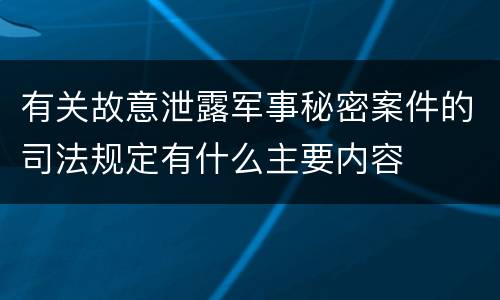 有关故意泄露军事秘密案件的司法规定有什么主要内容