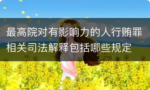 最高院对有影响力的人行贿罪相关司法解释包括哪些规定