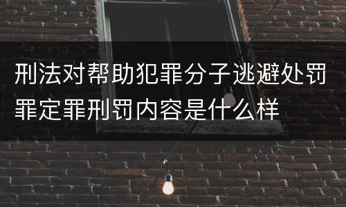 刑法对帮助犯罪分子逃避处罚罪定罪刑罚内容是什么样