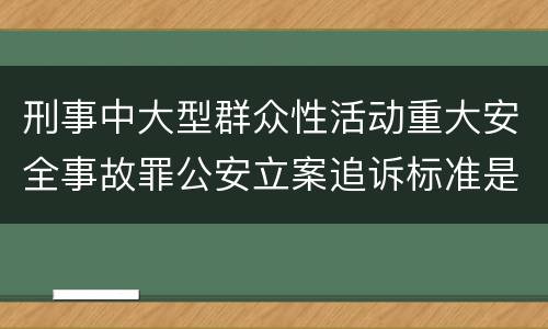 刑事中大型群众性活动重大安全事故罪公安立案追诉标准是怎样的