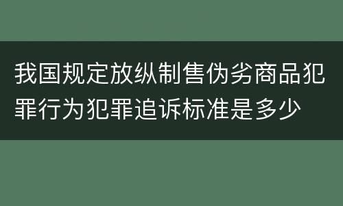 我国规定放纵制售伪劣商品犯罪行为犯罪追诉标准是多少