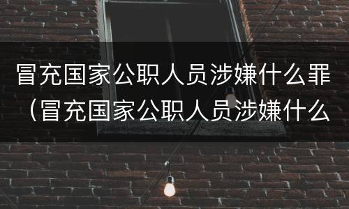 冒充国家公职人员涉嫌什么罪（冒充国家公职人员涉嫌什么罪）
