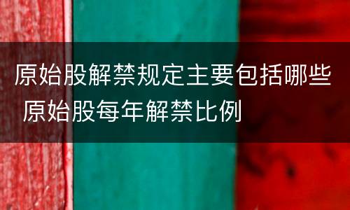 原始股解禁规定主要包括哪些 原始股每年解禁比例