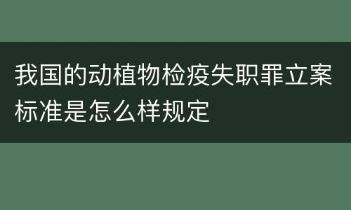 我国的动植物检疫失职罪立案标准是怎么样规定