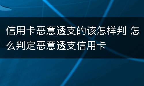 信用卡恶意透支的该怎样判 怎么判定恶意透支信用卡