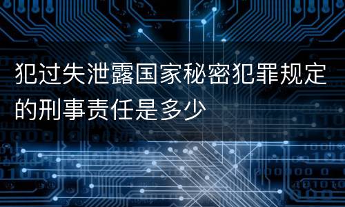 犯过失泄露国家秘密犯罪规定的刑事责任是多少