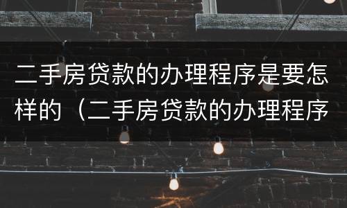 二手房贷款的办理程序是要怎样的（二手房贷款的办理程序是要怎样的呢）