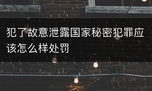 犯了故意泄露国家秘密犯罪应该怎么样处罚