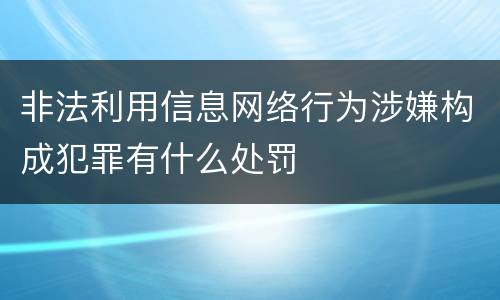非法利用信息网络行为涉嫌构成犯罪有什么处罚