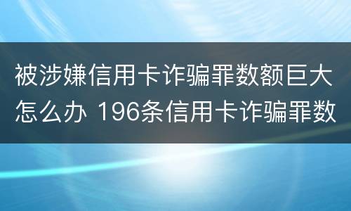 被涉嫌信用卡诈骗罪数额巨大怎么办 196条信用卡诈骗罪数额较大