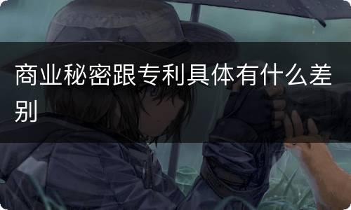 商业秘密跟专利具体有什么差别