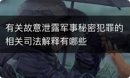 有关故意泄露军事秘密犯罪的相关司法解释有哪些