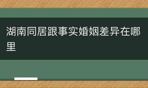 湖南同居跟事实婚姻差异在哪里