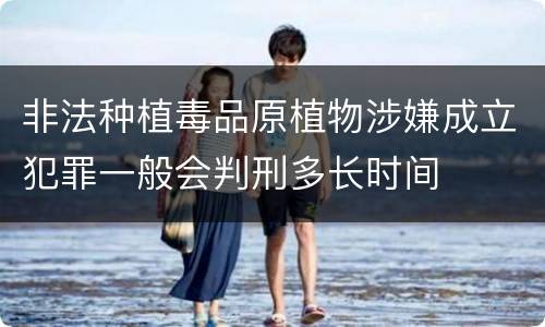 非法种植毒品原植物涉嫌成立犯罪一般会判刑多长时间