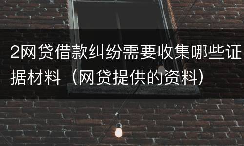 2网贷借款纠纷需要收集哪些证据材料（网贷提供的资料）