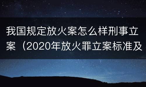 我国规定放火案怎么样刑事立案（2020年放火罪立案标准及量刑）