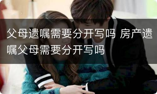 父母遗嘱需要分开写吗 房产遗嘱父母需要分开写吗