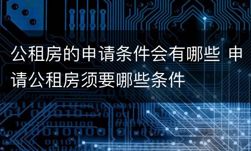 公租房的申请条件会有哪些 申请公租房须要哪些条件