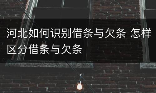 河北如何识别借条与欠条 怎样区分借条与欠条