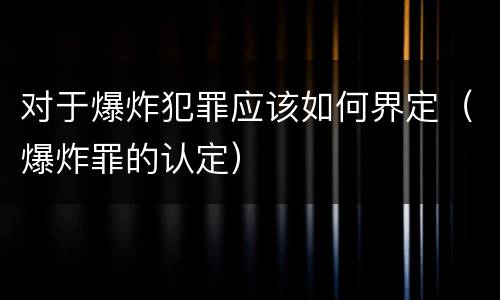 对于爆炸犯罪应该如何界定（爆炸罪的认定）