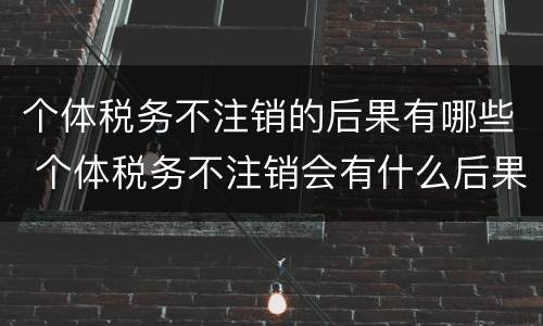 个体税务不注销的后果有哪些 个体税务不注销会有什么后果