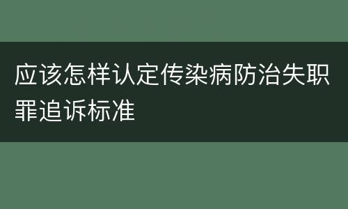 应该怎样认定传染病防治失职罪追诉标准