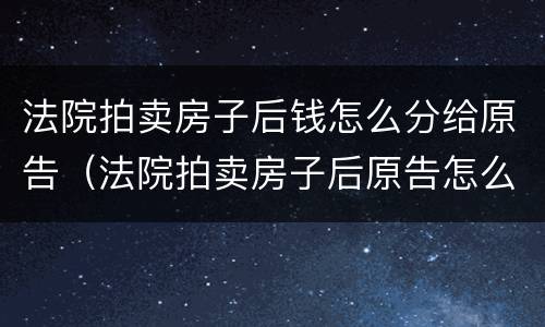 法院拍卖房子后钱怎么分给原告（法院拍卖房子后原告怎么拿钱）