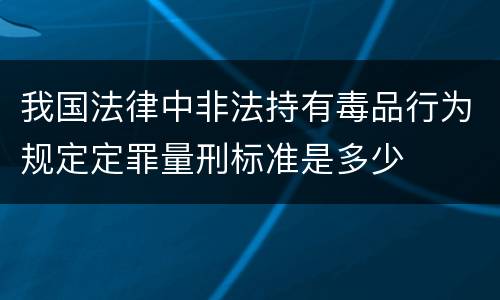 我国法律中非法持有毒品行为规定定罪量刑标准是多少