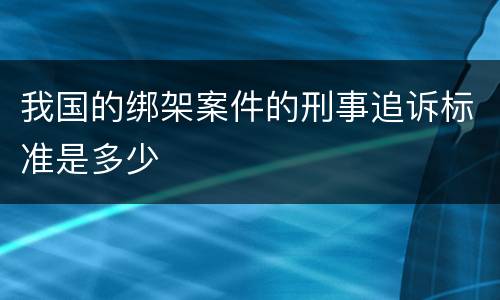 我国的绑架案件的刑事追诉标准是多少