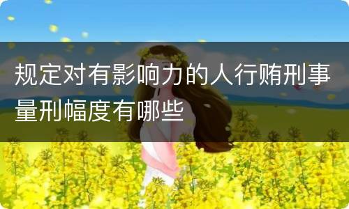 规定对有影响力的人行贿刑事量刑幅度有哪些