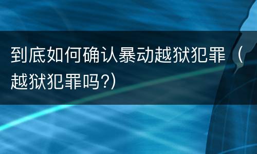 到底如何确认暴动越狱犯罪（越狱犯罪吗?）