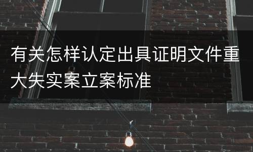有关怎样认定出具证明文件重大失实案立案标准