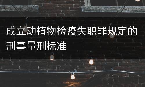 成立动植物检疫失职罪规定的刑事量刑标准